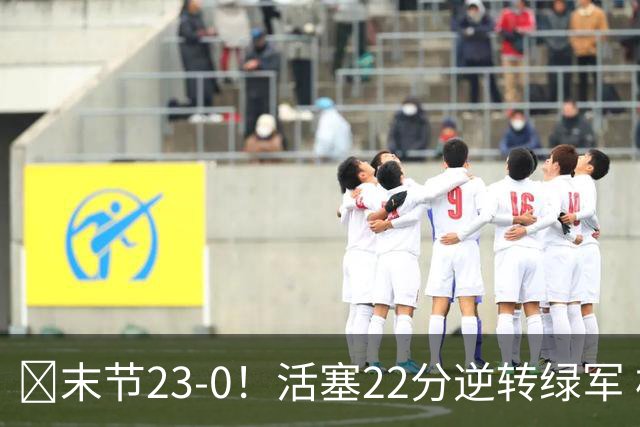 🏀末节23-0！活塞22分逆转绿军 杜伦22+9 乔治38+5 塔图姆23中6